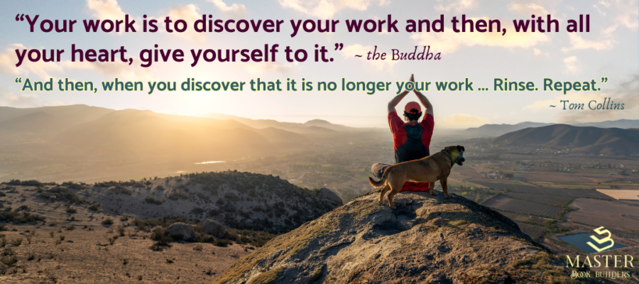 A man is seated at the top of a mountain holding his arms such that his hands are raised above his head. Next to the man is a dog. Text over the image contains a quote from Buddha that reads "Your work is to discover your work and then, with all your heart, give yourself to it." This is followed by a response quote from Tom Collins that reads, "And then, when you discover that it is no longer your work ... Rinse. Repeat." This image is attached to a post on how to apply Buddha's wisdom in the 21st century.