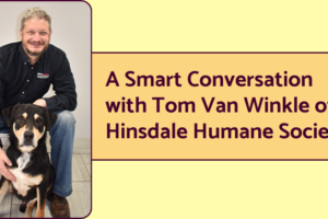 A photo of Tom Van Winkle, CEO of the Hinsdale Humane Society, with one of his favorite dogs. Text next to the photo reads "A smart conversation with Tom Van Winkle of HInsdale Humane Society."