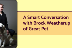 A photo of serial pet entrepreneur Brock Weatherup of Great Pet Care. Next to his photo is text that reads "A smart conversation with Brock Weatherup of Great Pet.