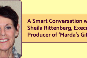 An image of Sheila Rittenberg, executive producer of the documentary "Marda's Gift" next to text that reads "A Smart Conversation with Sheila Rittenberg, Executive Producer of 'Marda's Gift'"