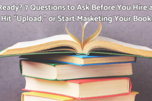 Are you ready? 7 questions to ask before you hire an editor hit upload or start marketing your book