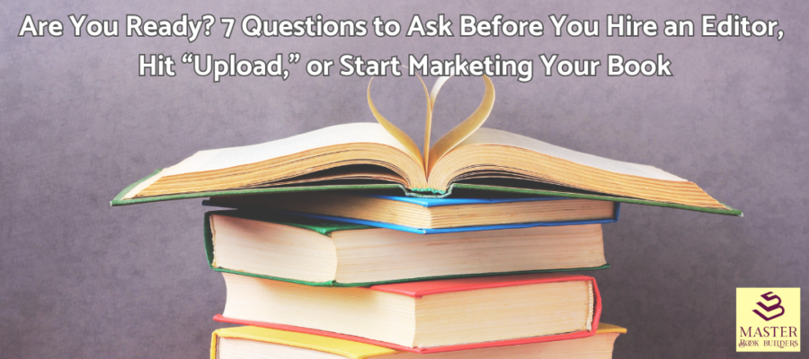 Are you ready? 7 questions to ask before you hire an editor hit upload or start marketing your book
